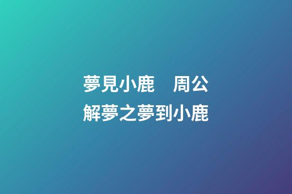 夢見小鹿　周公解夢之夢到小鹿